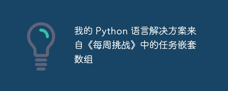 我的 Python 语言解决方案来自《每周挑战》中的任务嵌套数组