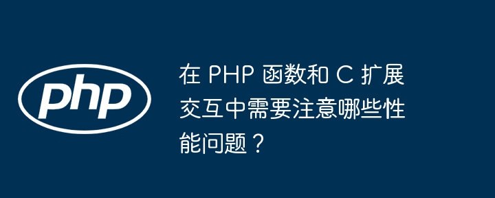 在 PHP 函数和 C 扩展交互中需要注意哪些性能问题？