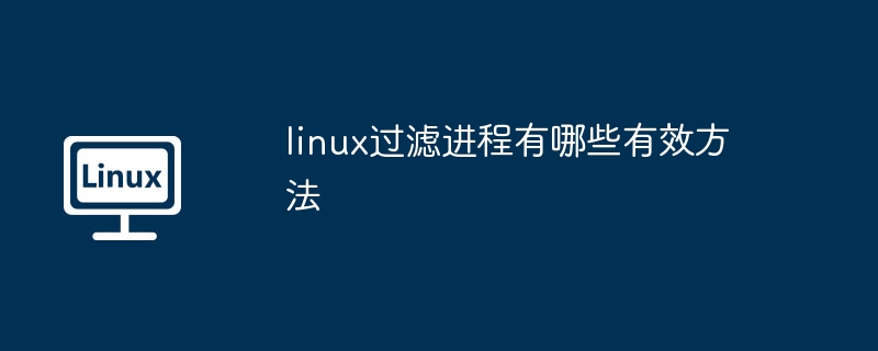 linux过滤进程有哪些有效方法