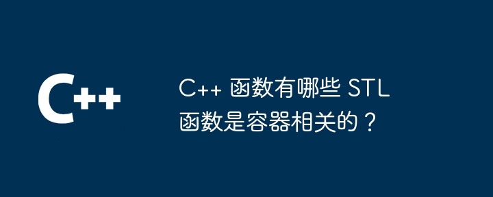 C++ 函数有哪些 STL 函数是容器相关的？