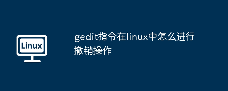 gedit指令在linux中怎么进行撤销操作