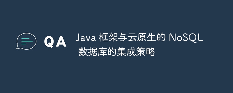 Java 框架与云原生的 NoSQL 数据库的集成策略