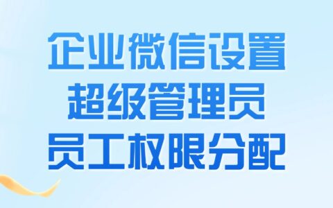 企微超级管理员怎么设置？可以限制特定员工的企微权限吗？