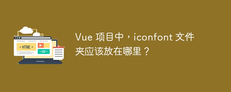 Vue 项目中，iconfont 文件夹应该放在哪里？ 
