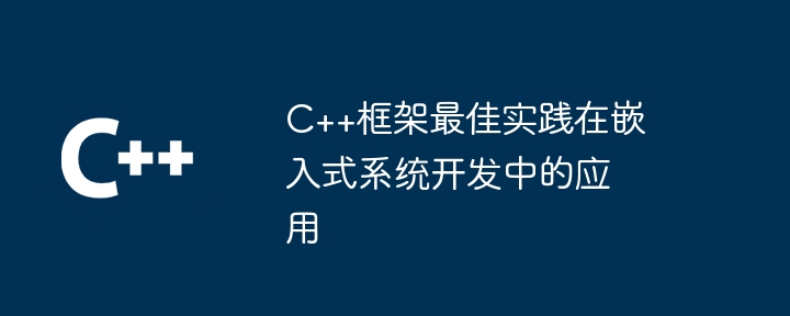 C++框架最佳实践在嵌入式系统开发中的应用