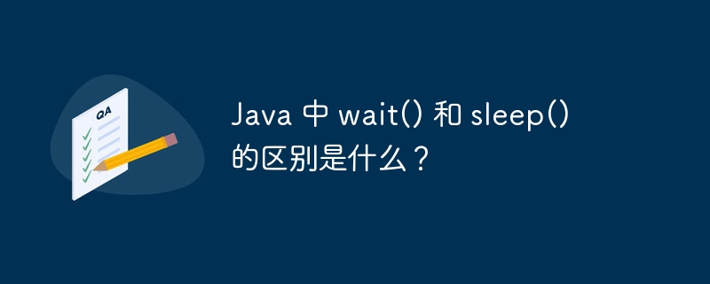 Java 中 wait() 和 sleep() 的区别是什么？