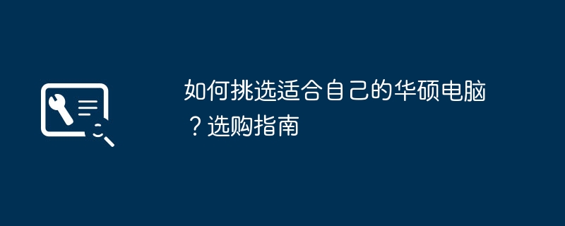 如何挑选适合自己的华硕电脑？选购指南