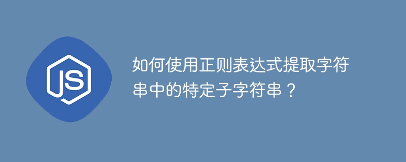 如何使用正则表达式提取字符串中的特定子字符串？