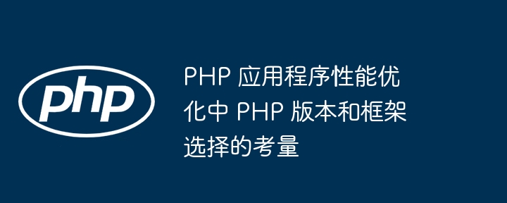 PHP 应用程序性能优化中 PHP 版本和框架选择的考量