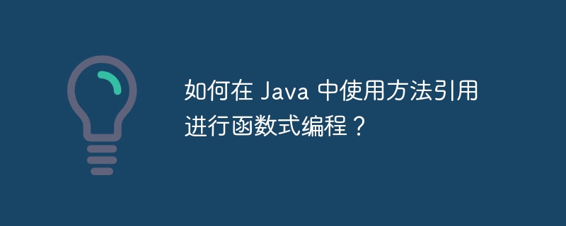 如何在 Java 中使用方法引用进行函数式编程？