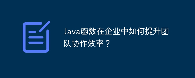 Java函数在企业中如何提升团队协作效率？