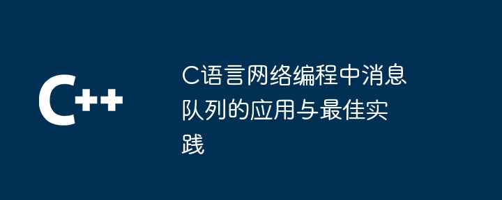 C语言网络编程中消息队列的应用与最佳实践