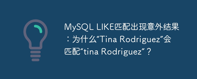 MySQL LIKE匹配出现意外结果：为什么“Tina Rodriguez”会匹配“tina Rodriguez”？ 
