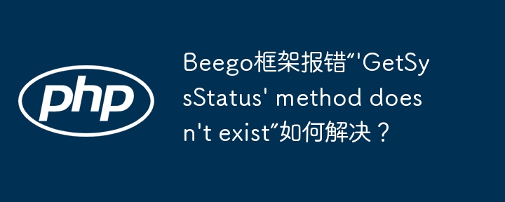 Beego框架报错“'GetSysStatus' method doesn't exist”如何解决？