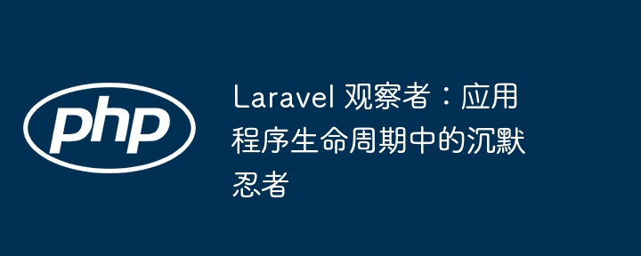 Laravel 观察者：应用程序生命周期中的沉默忍者