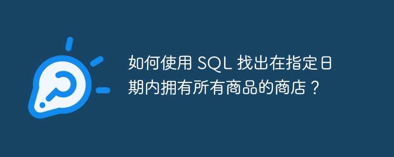 如何使用 SQL 找出在指定日期内拥有所有商品的商店？