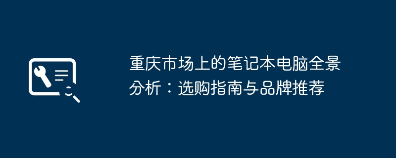 重庆市场上的笔记本电脑全景分析：选购指南与品牌推荐