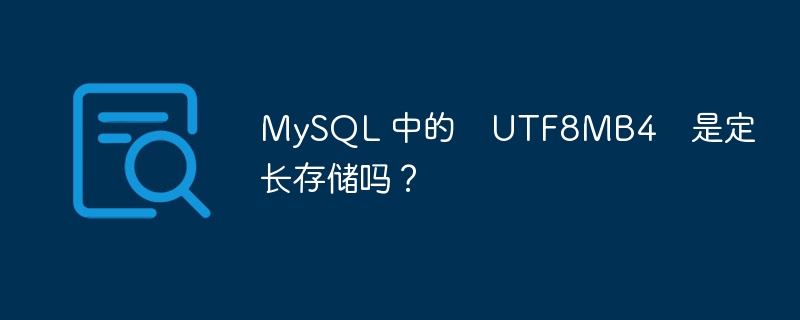 MySQL 中的  UTF8MB4  是定长存储吗？