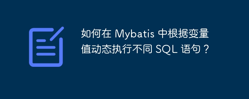 如何在 Mybatis 中根据变量值动态执行不同 SQL 语句？