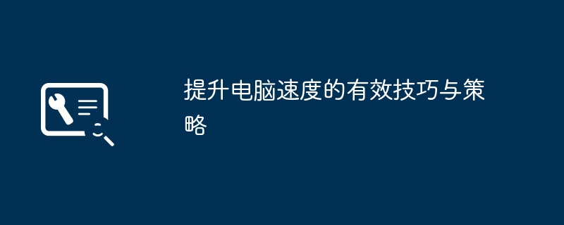 提升电脑速度的有效技巧与策略