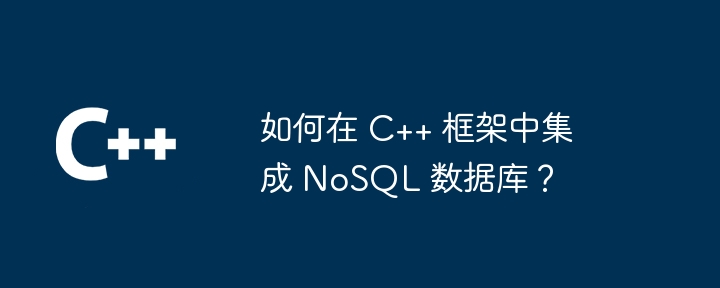 如何在 C++ 框架中集成 NoSQL 数据库？