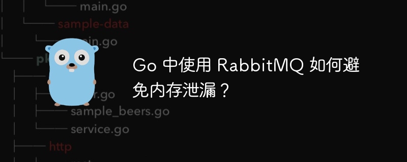 Go 中使用 RabbitMQ 如何避免内存泄漏？