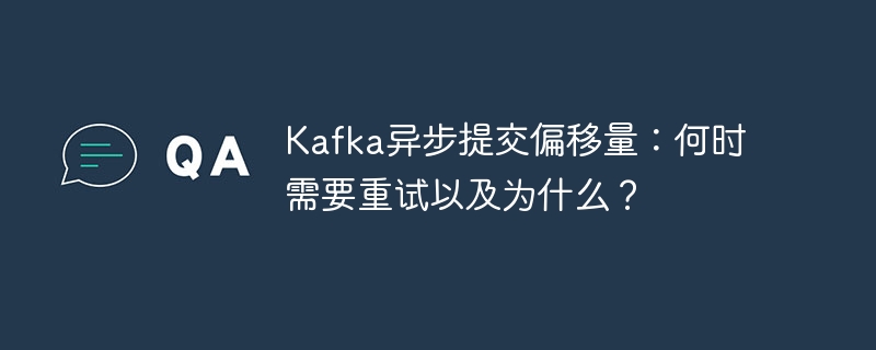 Kafka异步提交偏移量：何时需要重试以及为什么？