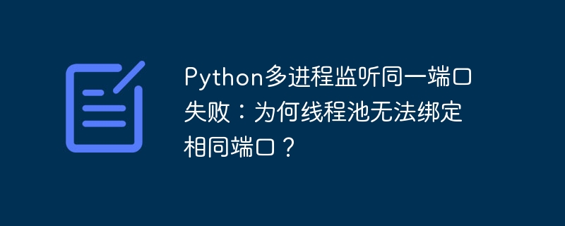 Python多进程监听同一端口失败：为何线程池无法绑定相同端口？