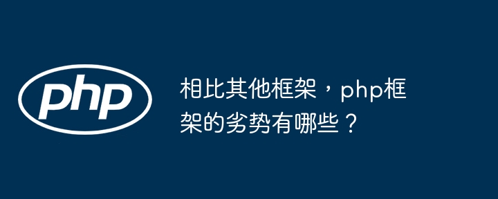 相比其他框架，php框架的劣势有哪些？