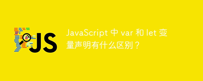 JavaScript 中 var 和 let 变量声明有什么区别？