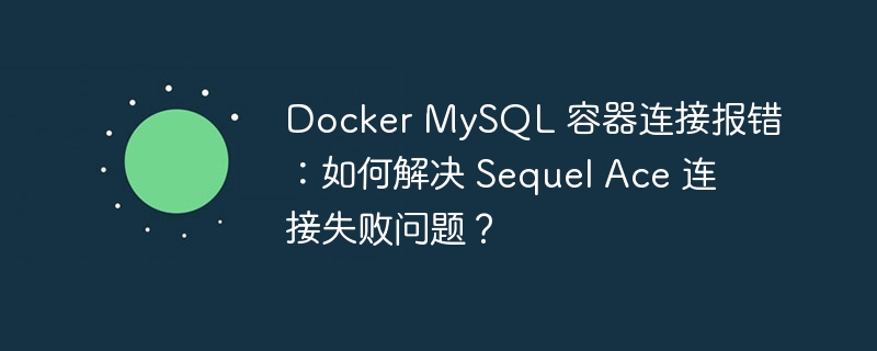 Docker MySQL 容器连接报错：如何解决 Sequel Ace 连接失败问题？