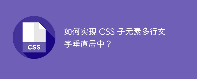 如何实现 CSS 子元素多行文字垂直居中？