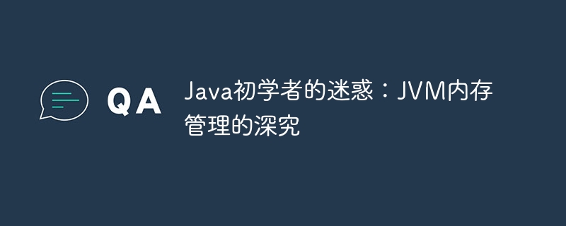 Java初学者的迷惑：JVM内存管理的深究