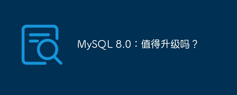 MySQL 8.0：值得升级吗？