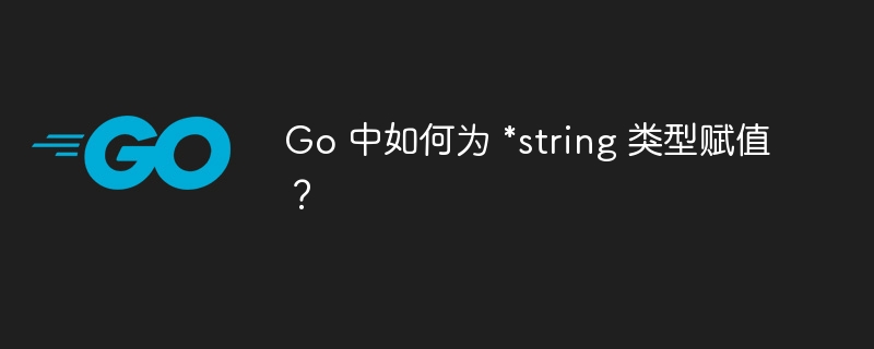 Go 中如何为 *string 类型赋值？ 
