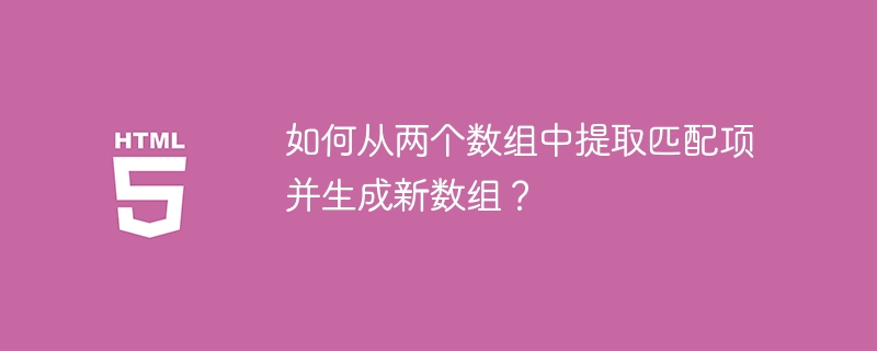 如何从两个数组中提取匹配项并生成新数组？ 
