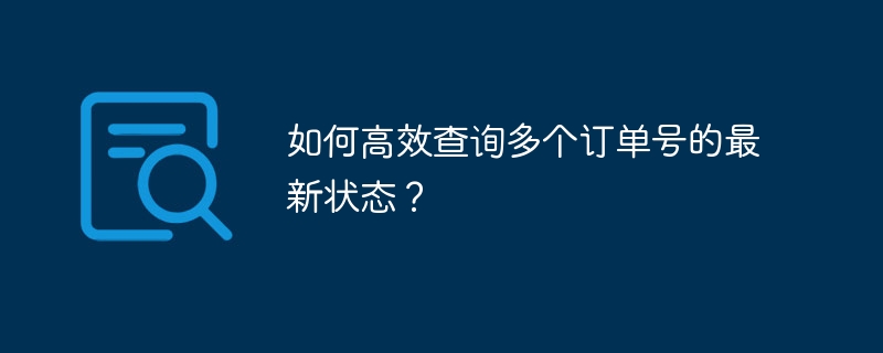 如何高效查询多个订单号的最新状态？