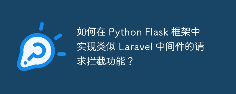 如何在 Python Flask 框架中实现类似 Laravel 中间件的请求拦截功能？ 
