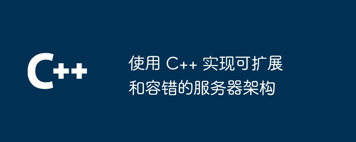 使用 C++ 实现可扩展和容错的服务器架构