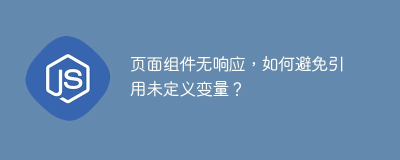 页面组件无响应，如何避免引用未定义变量？