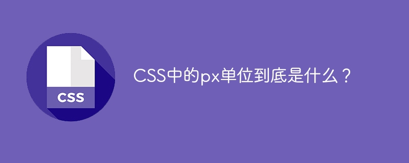 CSS中的px单位到底是什么？