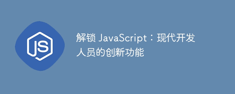 解锁 JavaScript：现代开发人员的创新功能