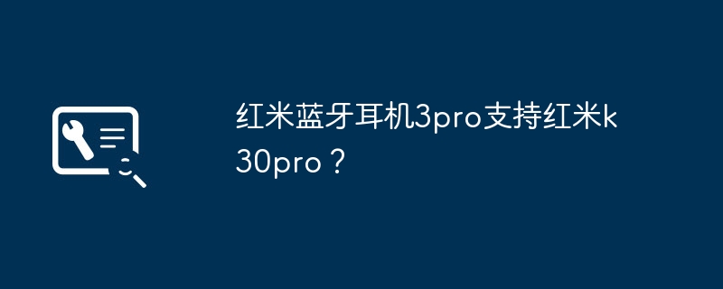 红米蓝牙耳机3pro支持红米k30pro？