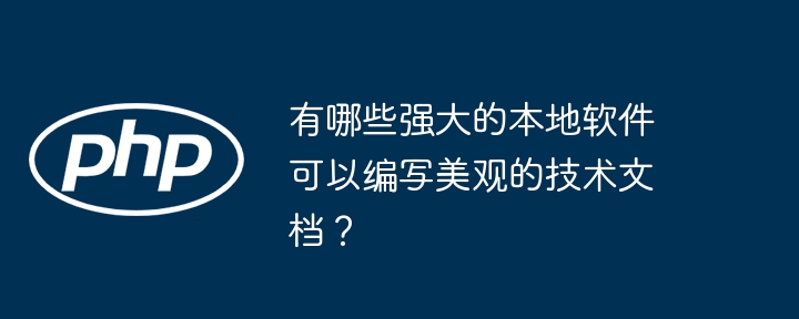 有哪些强大的本地软件可以编写美观的技术文档？