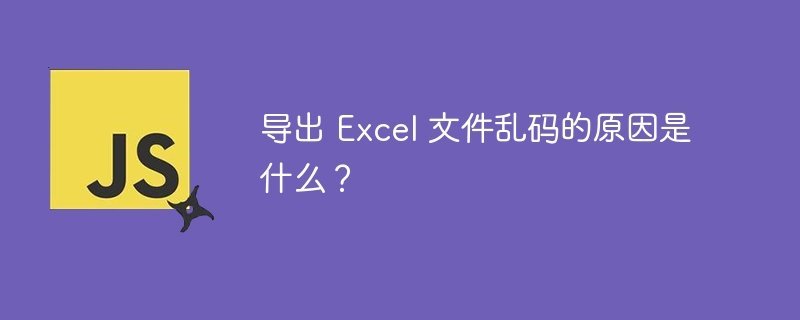 导出 Excel 文件乱码的原因是什么？ 
