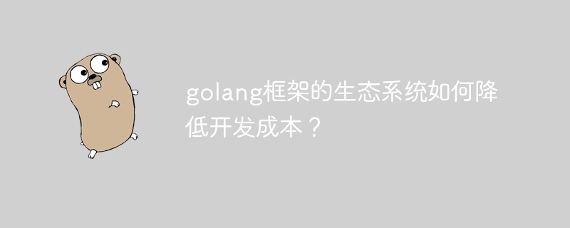 golang框架的生态系统如何降低开发成本？