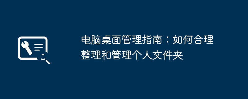 电脑桌面管理指南：如何合理整理和管理个人文件夹