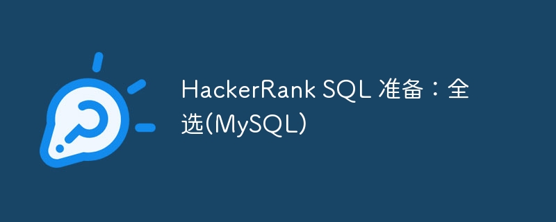 HackerRank SQL 准备：全选(MySQL)