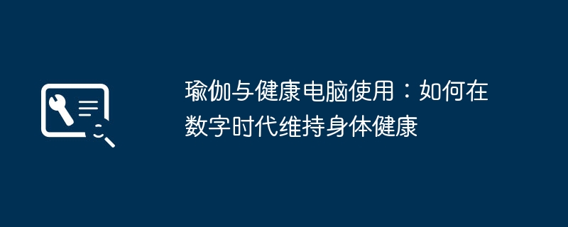 瑜伽与健康电脑使用：如何在数字时代维持身体健康