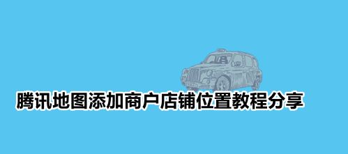 腾讯地图如何标注自己店铺位置 腾讯地图添加商户店铺位置教程分享